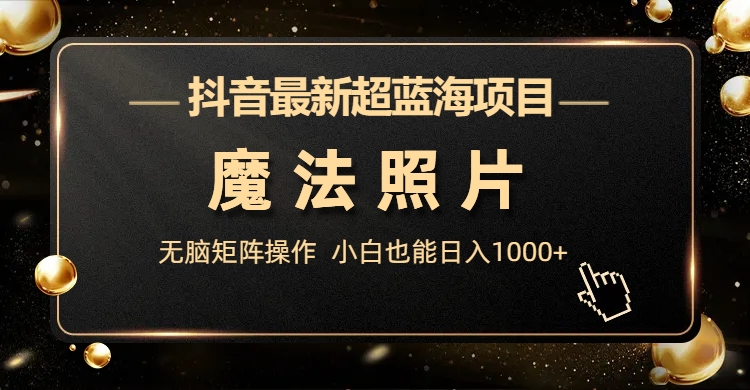 抖音最新超蓝海项目，魔法照片，无脑矩阵操作，小白也能日入1000+-117资源网