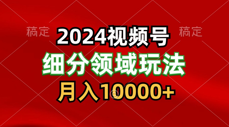 2024视频号分成计划细分领域玩法，每天5分钟，月入1W+-117资源网