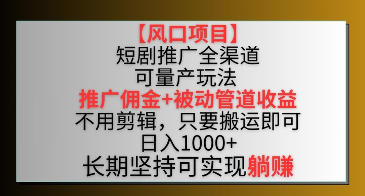 【风口项目】短剧推广全渠道最新双重收益玩法，推广佣金管道收益，不用剪辑，只要搬运即可-117资源网