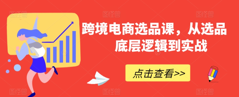 跨境电商选品课，从选品到底层逻辑到实战-117资源网