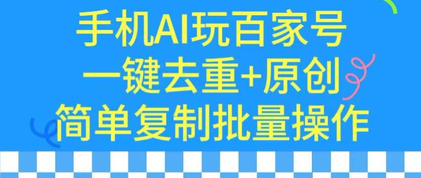 用手机AI玩百家号，一键去重+原创，简单复制批量操作-117资源网