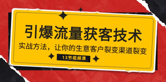 《引爆流量 获客技术》实战方法，让你的生意客户裂变渠道裂变（13节）-117资源网