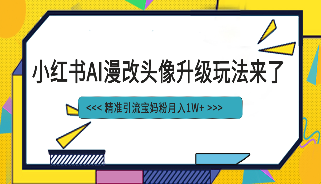 小红书最新AI漫改头像项目，精准引流宝妈粉，月入1w+-117资源网