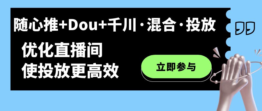 随心推+Dou+千川·混合·投放新玩法，优化直播间使投放更高效-117资源网