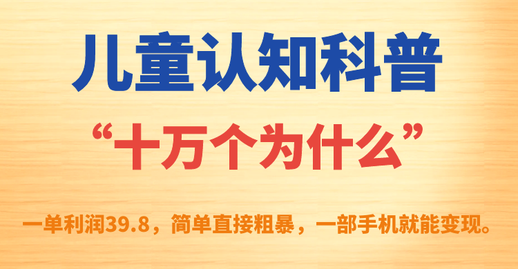 儿童认知科普“十万个为什么”一单利润39.8，简单粗暴，一部手机就能变现-117资源网