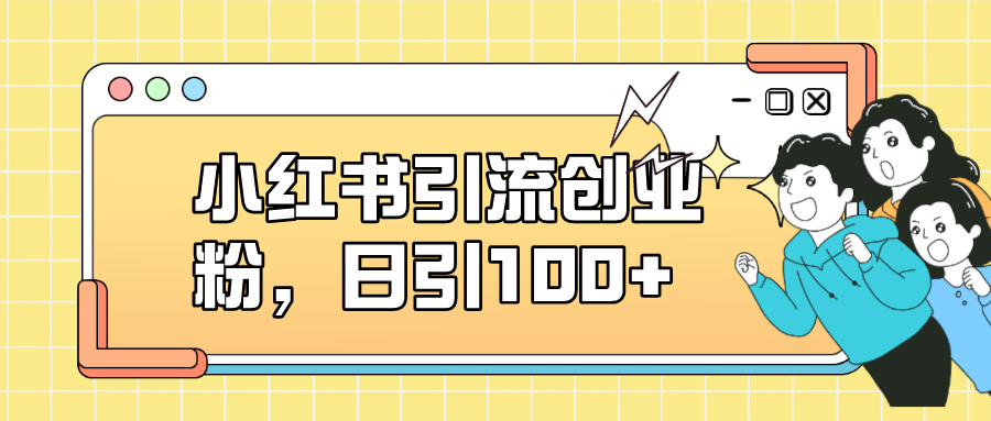 小红书引流创业粉，日引100+，小白可上手，可矩阵操作-117资源网