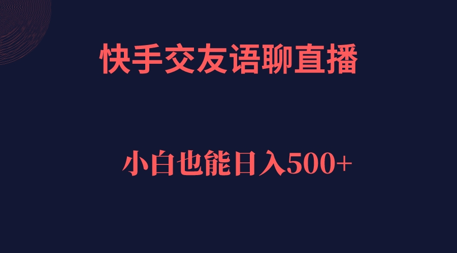 快手交友语聊直播，轻松日入500＋-117资源网