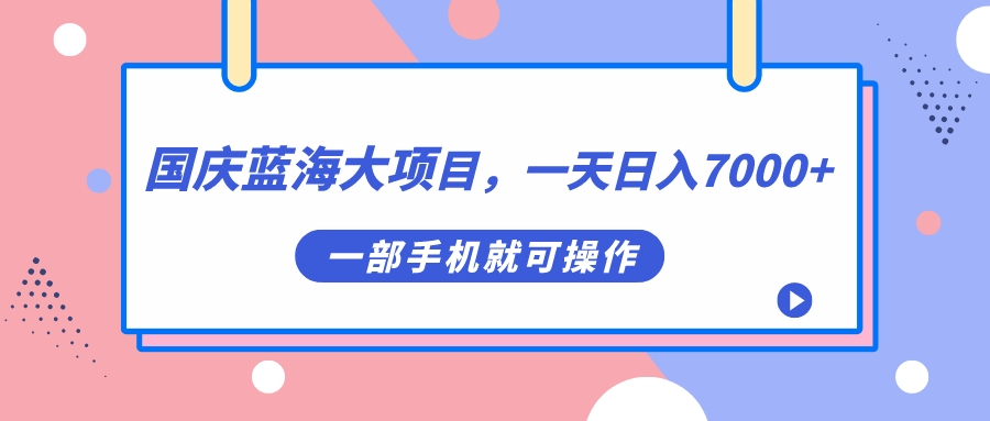 国庆蓝海大项目，一天日入7000+，一部手机就可操作-117资源网