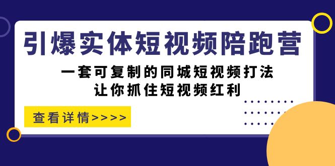 引爆实体-短视频陪跑营，一套可复制的同城短视频打法，让你抓住短视频红利-117资源网