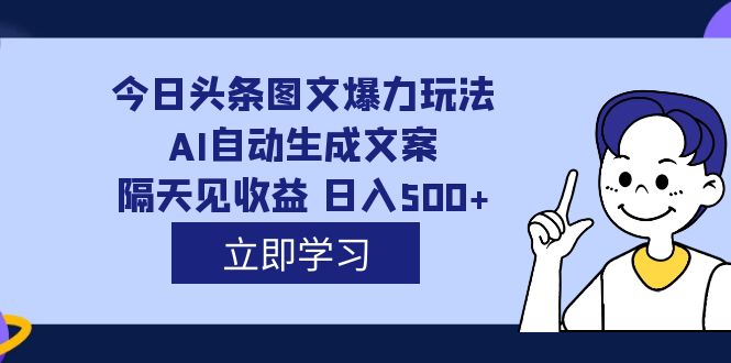 外面收费1980的今日头条图文爆力玩法,AI自动生成文案，隔天见收益 日入500+-117资源网