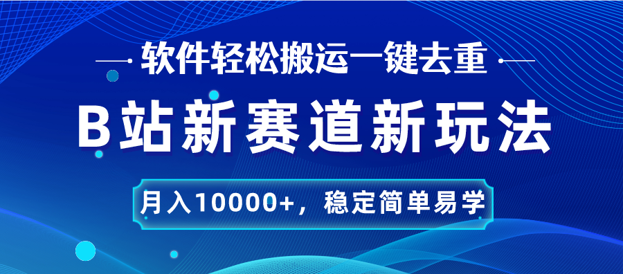 B站新赛道，无脑搬运一键去重，月入10000+，稳定简单易学-117资源网