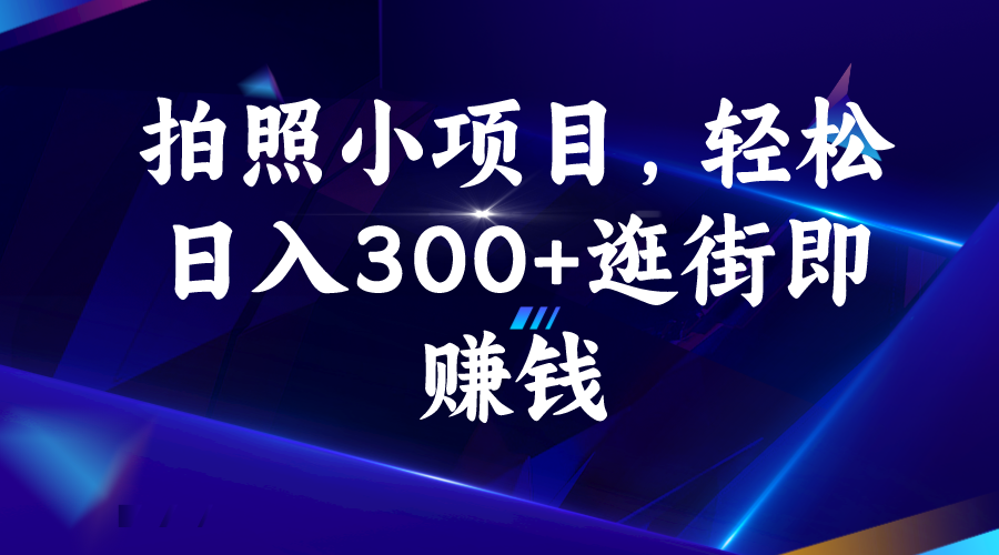 拍照小项目，轻松日入300+逛街即赚钱-117资源网