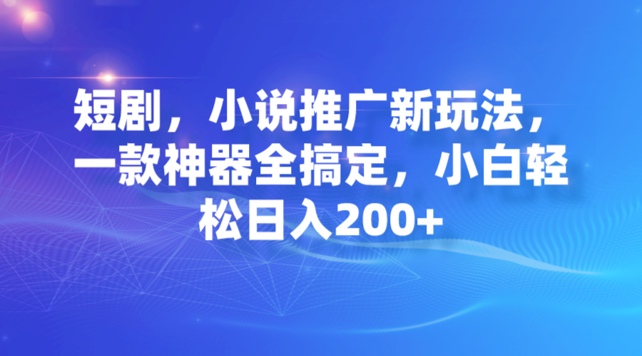 短剧，小说推广新玩法，一款神器全搞定，小白轻松日入200+-117资源网