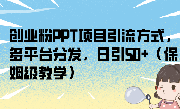 创业粉PPT项目引流方式，多平台分发，日引50+（保姆级教学）-117资源网