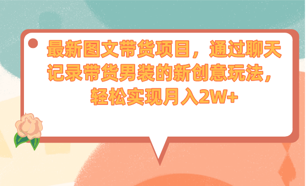 最新图文带货项目，通过聊天记录带货男装的新创意玩法，轻松实现月入2W+-117资源网