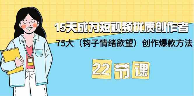 15天成为短视频优质创作者+75大（钩子情绪欲望）创作爆款方法-22节课-117资源网