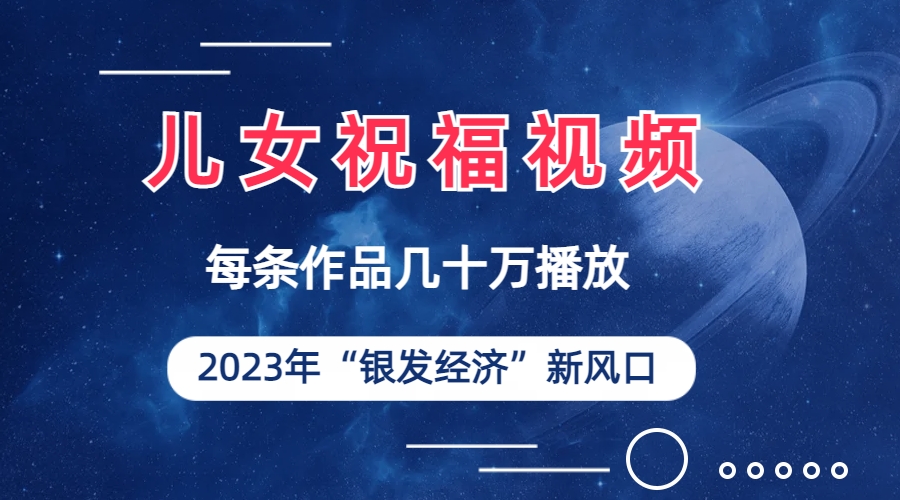 儿女祝福视频彻底爆火，一条作品几十万播放，2023年一定要抓住的新风口-117资源网