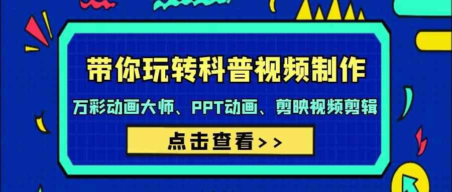 （9405期）带你玩转科普视频 制作：万彩动画大师、PPT动画、剪映视频剪辑（44节课）-117资源网