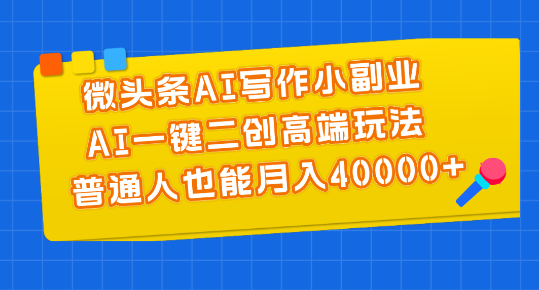 微头条AI写作小副业，AI一键二创高端玩法 普通人也能月入40000+-117资源网