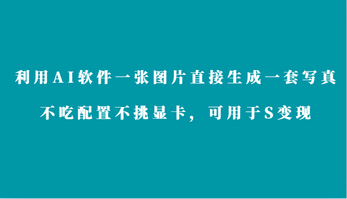 利用AI软件只需一张图片直接生成一套写真，不吃配置不挑显卡，可用于S变现-117资源网