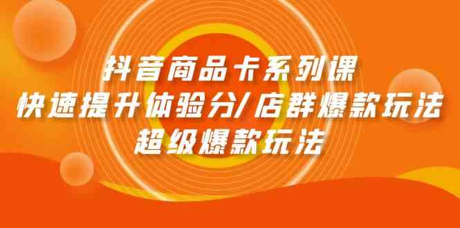 （9988期）抖音商品卡系列课：快速提升体验分/店群爆款玩法/超级爆款玩法-117资源网