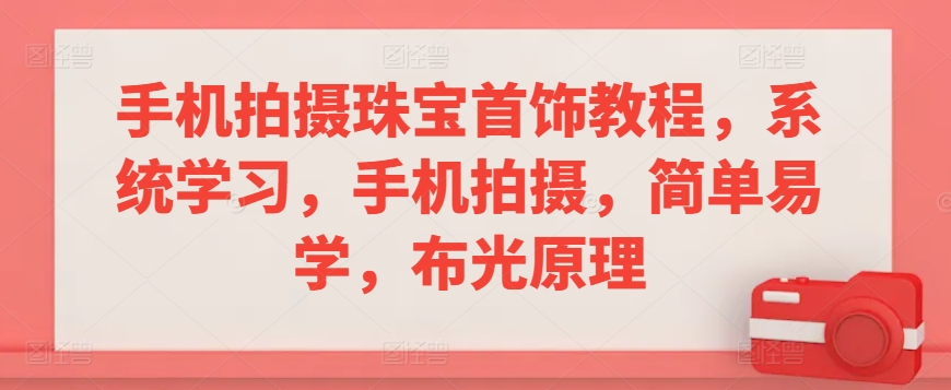 手机拍摄珠宝首饰教程，系统学习，手机拍摄，简单易学，布光原理-117资源网