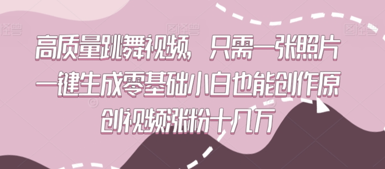 高质量跳舞视频，只需一张照片一键生成零基础小白也能创作原创视频涨粉十几万-117资源网