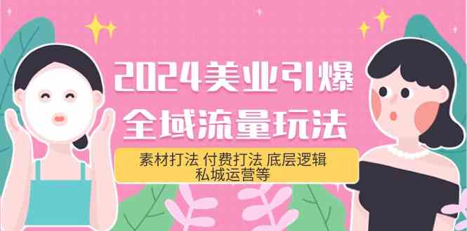 （9867期）2024美业-引爆全域流量玩法，素材打法 付费打法 底层逻辑 私城运营等(31节)-117资源网