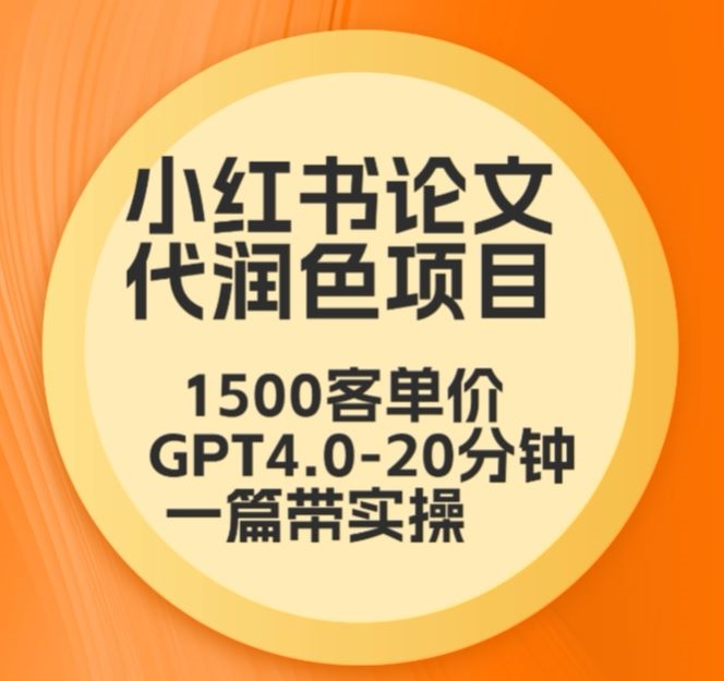 毕业季小红书论文代润色项目，本科1500，专科1200，高客单GPT4.0-20分钟一篇带实操-117资源网