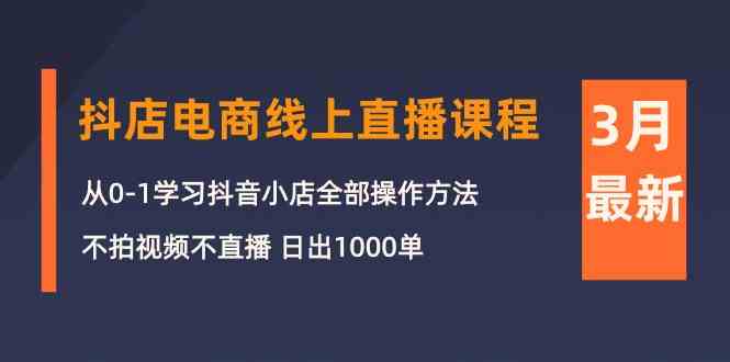 （10140期）3月抖店电商线上直播课程：从0-1学习抖音小店，不拍视频不直播 日出1000单-117资源网