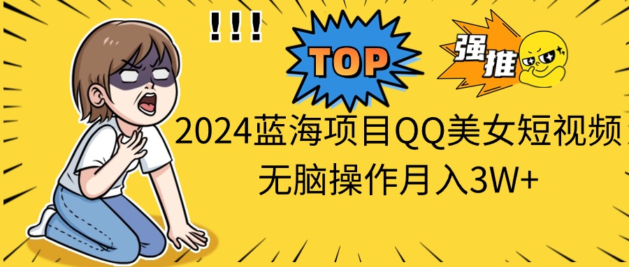 2024蓝海项目QQ美女短视频无脑操作月入3W+-117资源网