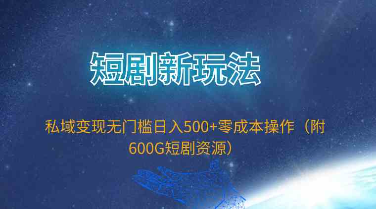 （9894期）短剧新玩法，私域变现无门槛日入500+零成本操作（附600G短剧资源）-117资源网