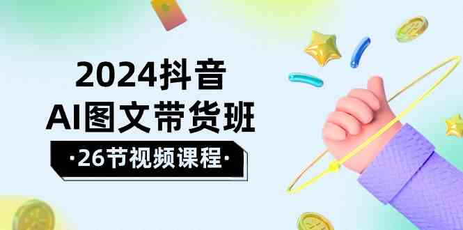 （10188期）2024抖音AI图文带货班：在这个赛道上  乘风破浪 拿到好效果（26节课）-117资源网