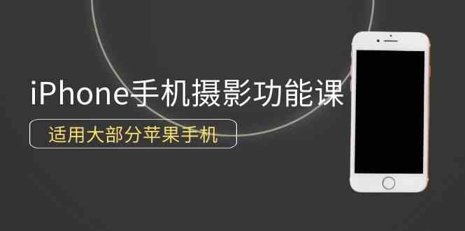 （9969期）0基础带你玩转iPhone手机摄影功能，适用大部分苹果手机（12节视频课）-117资源网