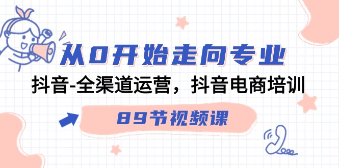 从0开始走向专业，抖音全渠道运营，抖音电商培训（90节视频课）-117资源网