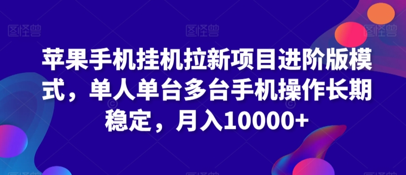 苹果手机挂机拉新项目进阶版模式，单人单台多台手机操作长期稳定，月入10000+-117资源网