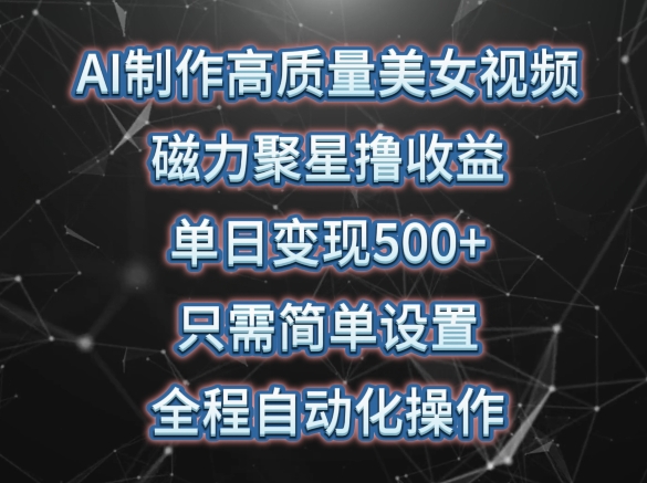 AI制作高质量美女视频，磁力聚星撸收益，单日变现500+，只需简单设置，全程自动化操作-117资源网