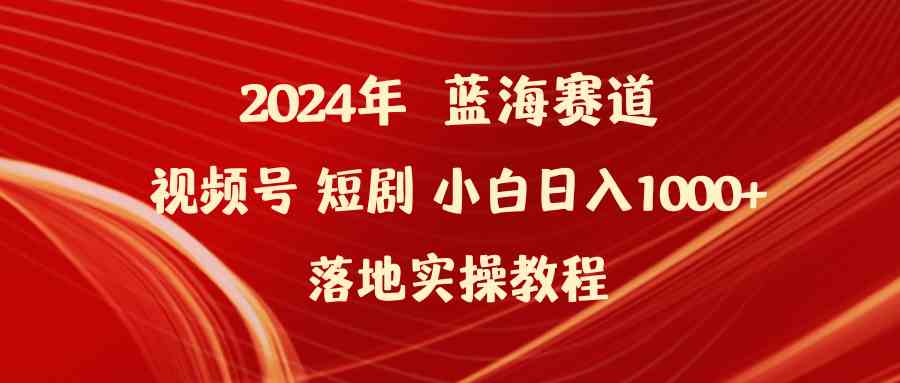 （9634期）2024年蓝海赛道视频号短剧 小白日入1000+落地实操教程-117资源网