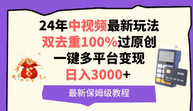 中视频24年最新玩法，双去重100%过原创，一键多平台变现，日入3000+ 保姆级教程-117资源网