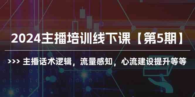 （10161期）2024主播培训线下课【第5期】主播话术逻辑，流量感知，心流建设提升等等-117资源网