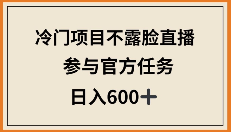 冷门项目不露脸直播，参与官方任务，日入600+-117资源网