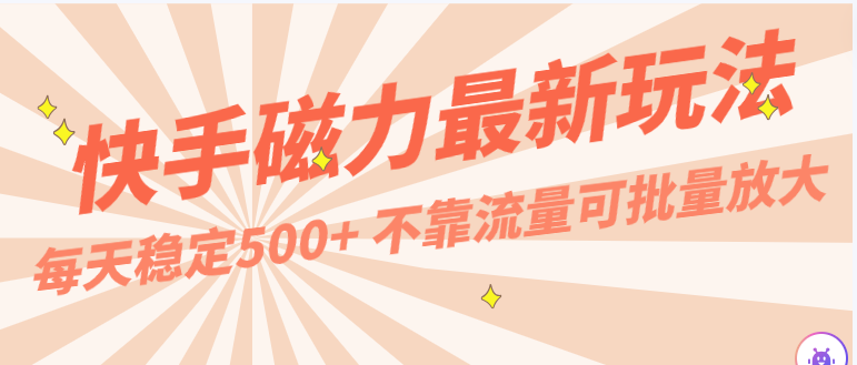 每天稳定500+，外面卖2980的快手磁力最新玩法，不靠流量可批量放大，手机电脑都可操作-117资源网