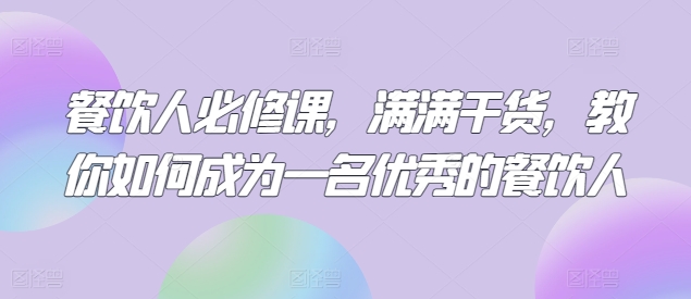 餐饮人必修课，满满干货，教你如何成为一名优秀的餐饮人-117资源网