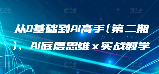 从0基础到AI高手(第二期)，AI底层思维 x 实战教学-117资源网