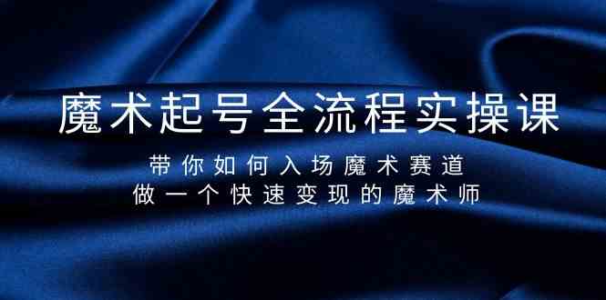 （9564期）魔术起号全流程实操课，带你如何入场魔术赛道，做一个快速变现的魔术师-117资源网