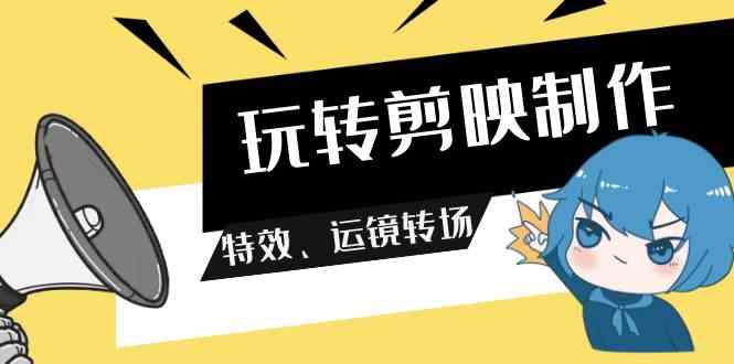 （9411期）玩转 剪映制作，特效、运镜转场（113节视频）-117资源网