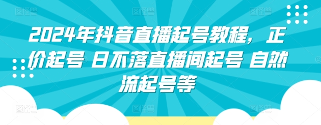 2024年抖音直播起号教程，正价起号 日不落直播间起号 自然流起号等-117资源网