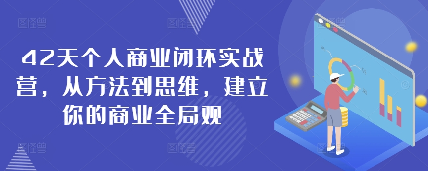 42天个人商业闭环实战营，从方法到思维，建立你的商业全局观-117资源网