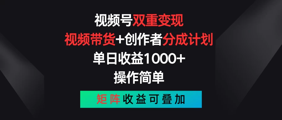 视频号双重变现，视频带货+创作者分成计划 , 单日收益1000+，操作简单，矩阵收益叠加-117资源网