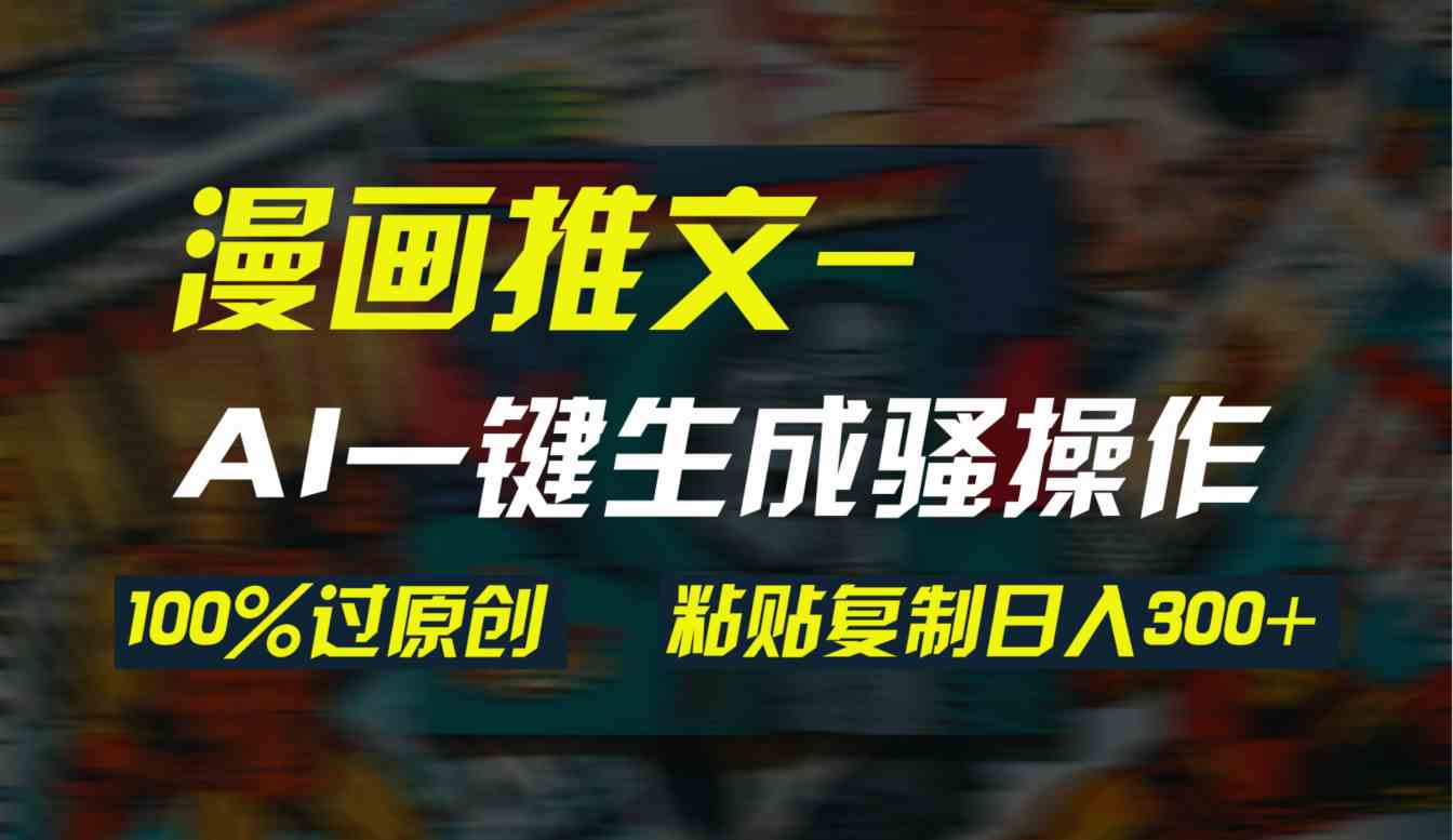 （9635期）AI一键生成漫画爆款视频，3分钟1条双重去重100%过原创，粘贴复制日入300+-117资源网